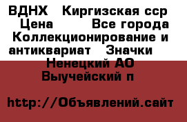 1.1) ВДНХ - Киргизская сср  › Цена ­ 90 - Все города Коллекционирование и антиквариат » Значки   . Ненецкий АО,Выучейский п.